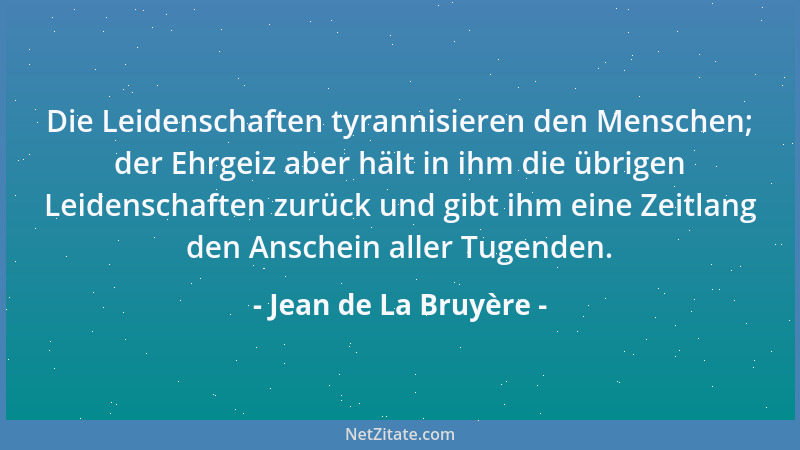 Jean de La Bruyère - Die Leidenschaften tyrannisieren den Menschen; der Ehrgeiz aber hält in ihm die übrigen Leidenschaften...