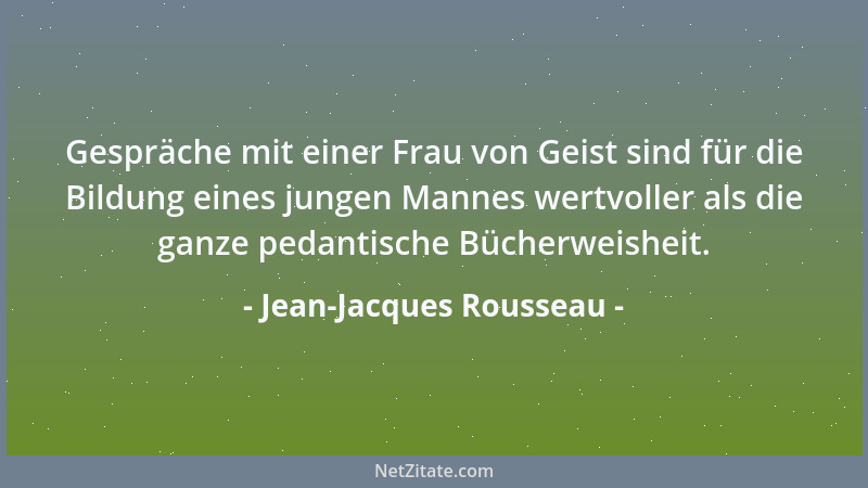 Jean-Jacques Rousseau - Gespräche mit einer Frau von Geist sind für die Bildung eines jungen Mannes wertvoller als die ganz...