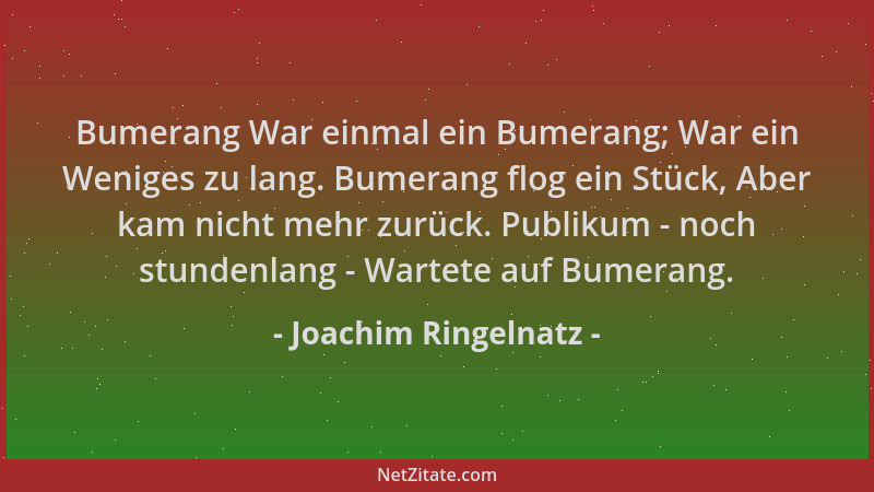 Joachim Ringelnatz - Bumerang War einmal ein Bumerang; War ein Weniges zu lang. Bumerang flog ein Stück, Aber kam nicht meh...