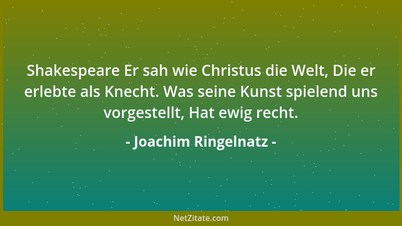 Joachim Ringelnatz - Shakespeare Er sah wie Christus die Welt, Die er erlebte als Knecht. Was seine Kunst spielend uns vorg...