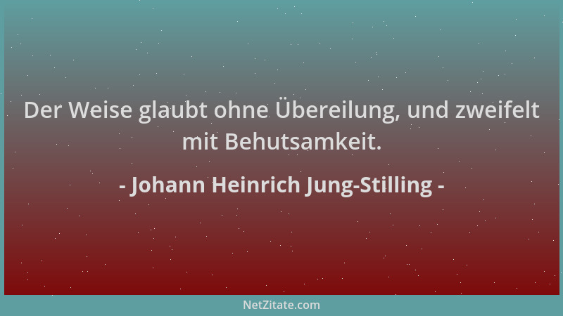 Johann Heinrich Jung-Stilling - Der Weise glaubt ohne Übereilung, und zweifelt mit Behutsamkeit....