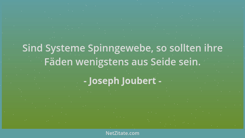 Joseph Joubert - Sind Systeme Spinngewebe, so sollten ihre Fäden wenigstens aus Seide sein....