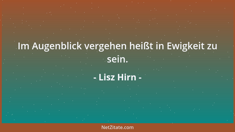 Lisz Hirn - Im Augenblick vergehen heißt in Ewigkeit zu sein....