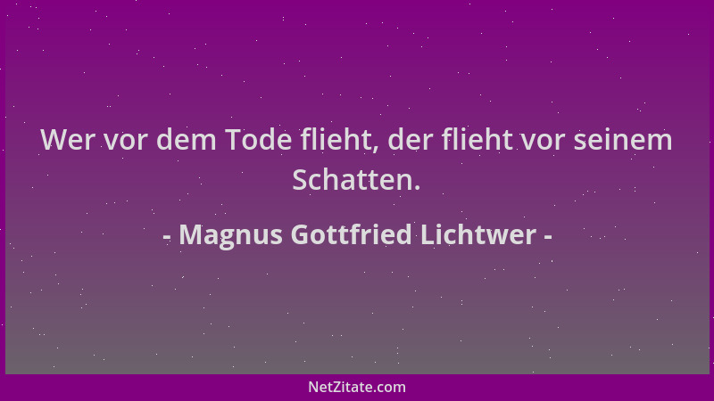 Magnus Gottfried Lichtwer - Wer vor dem Tode flieht, der flieht vor seinem Schatten....