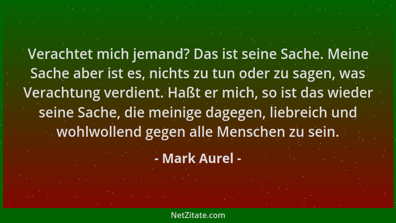 Mark Aurel - Verachtet mich jemand? Das ist seine Sache. Meine Sache aber ist es, nichts zu tun oder zu sagen, was Verachtu...