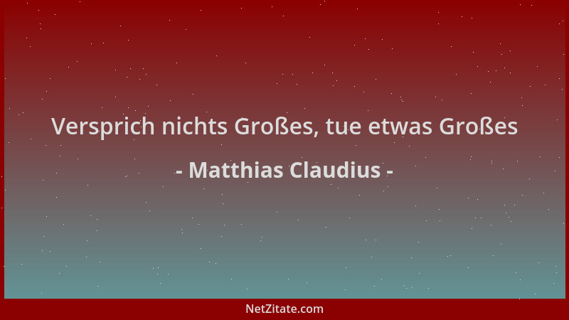 Matthias Claudius - Versprich nichts Großes, tue etwas Großes...