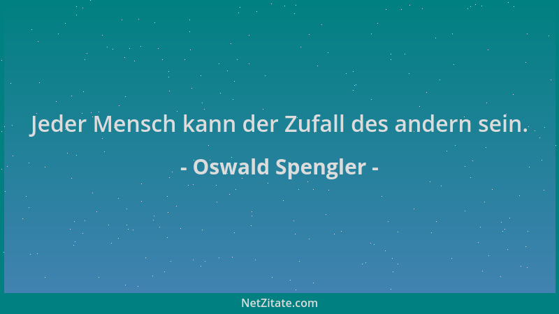 Oswald Spengler - Jeder Mensch kann der Zufall des andern sein....