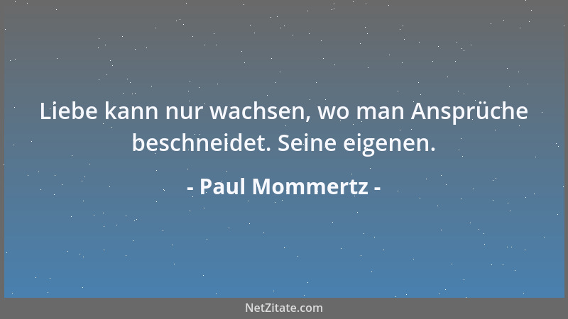Paul Mommertz - Liebe kann nur wachsen, wo man Ansprüche beschneidet. Seine eigenen....