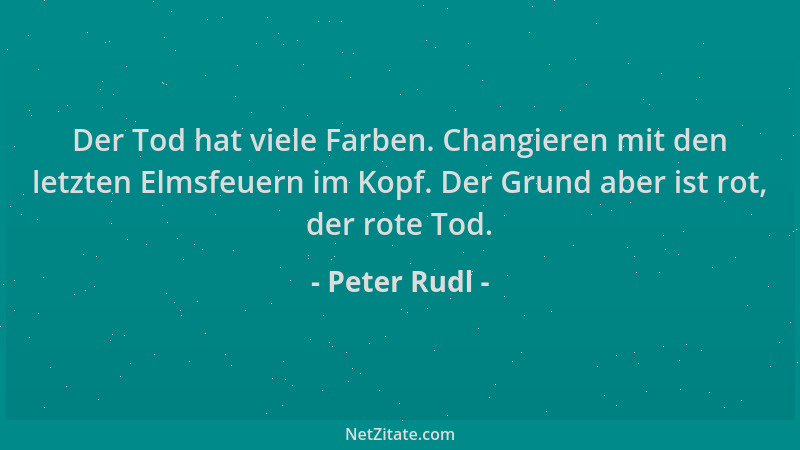 Peter Rudl - Der Tod hat viele Farben. Changieren mit den letzten Elmsfeuern im Kopf. Der Grund aber ist rot, der rote Tod....