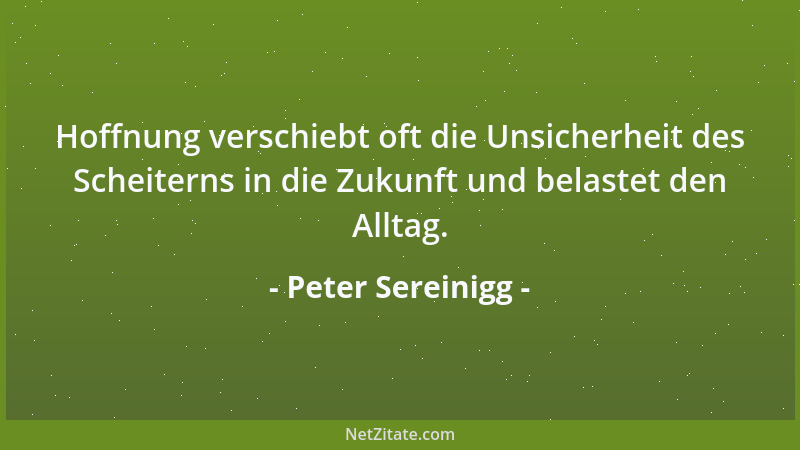 Peter Sereinigg - Hoffnung verschiebt oft die Unsicherheit des Scheiterns in die Zukunft und belastet den Alltag....