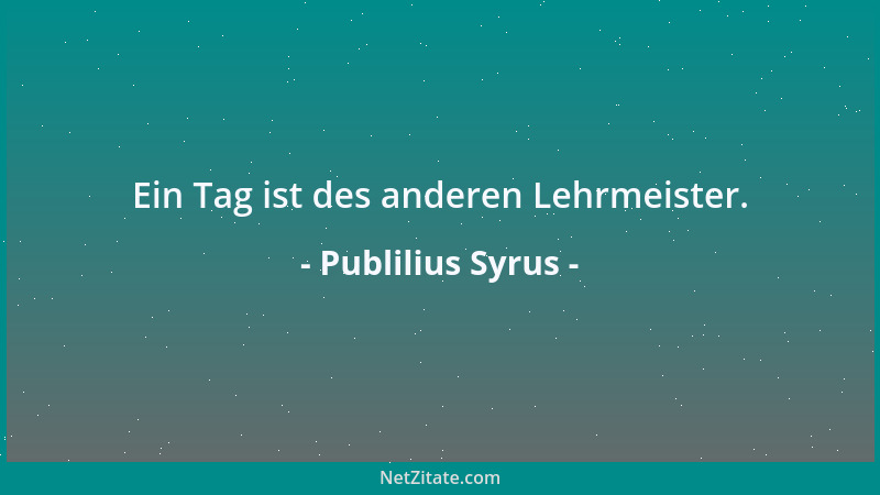 Publilius Syrus - Ein Tag ist des anderen Lehrmeister....