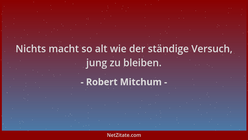 Robert Mitchum - Nichts macht so alt wie der ständige Versuch, jung zu bleiben....