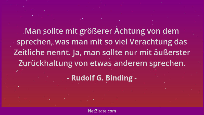 Rudolf G. Binding - Man sollte mit größerer Achtung von dem sprechen, was man mit so viel Verachtung das Zeitliche nennt. J...