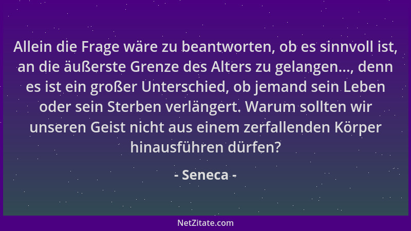 Seneca - Allein die Frage wäre zu beantworten, ob es sinnvoll ist, an die äußerste Grenze des Alters zu gelangen..., denn e...