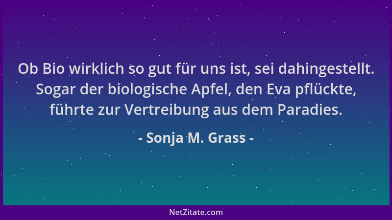Sonja M. Grass - Ob Bio wirklich so gut für uns ist, sei dahingestellt. Sogar der biologische Apfel, den Eva pflückte, führ...