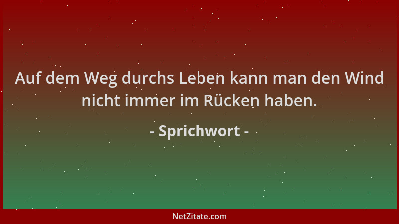 Sprichwort - Auf dem Weg durchs Leben kann man den Wind nicht immer im Rücken haben....