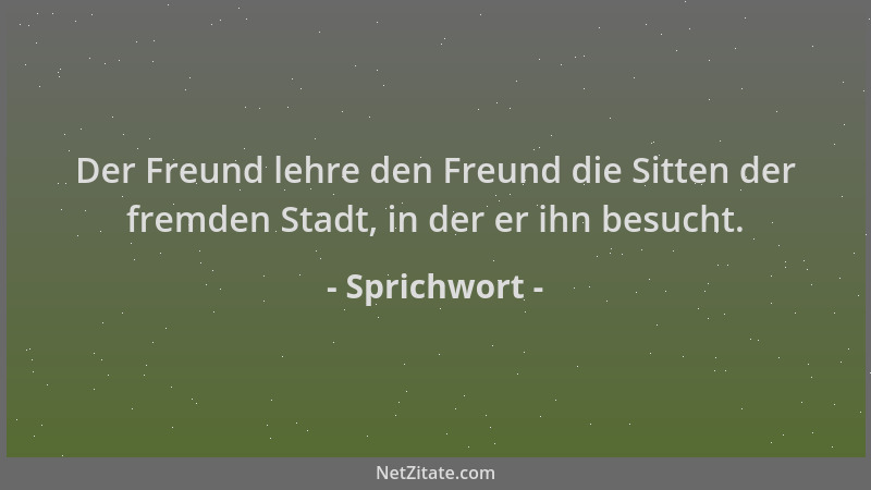 Sprichwort - Der Freund lehre den Freund die Sitten der fremden Stadt, in der er ihn besucht....