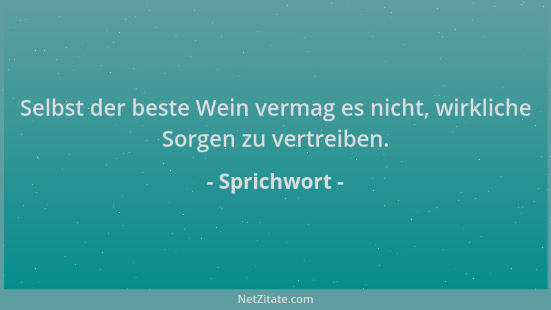 Sprichwort - Selbst der beste Wein vermag es nicht, wirkliche Sorgen zu vertreiben....