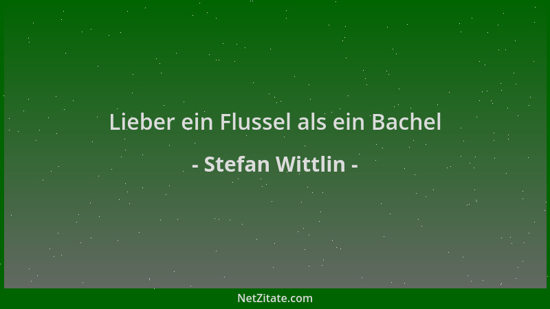 Stefan Wittlin - Lieber ein Flussel als ein Bachel...