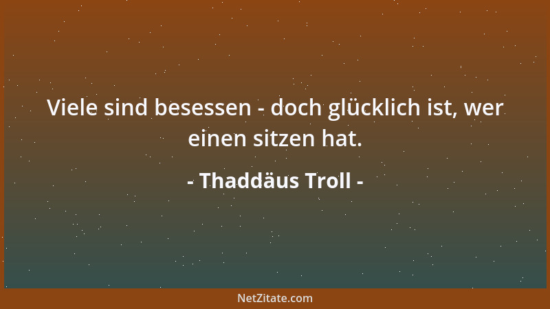 Thaddäus Troll - Gleich der Liebe sollte die Freundschaft mehr zu geben als zu nehmen bereit sein....