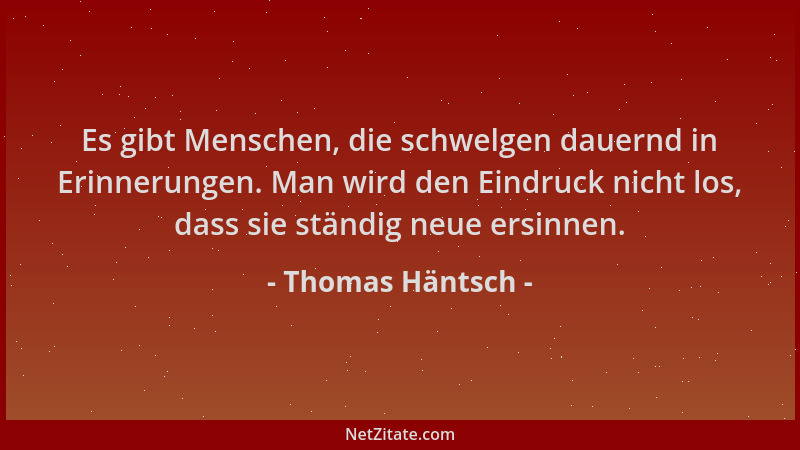 Thomas Häntsch - Es gibt Menschen, die schwelgen dauernd in Erinnerungen. Man wird den Eindruck nicht los, dass sie ständig...