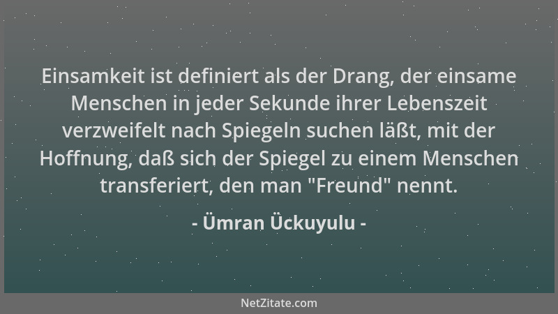 Ümran Ückuyulu - Einsamkeit ist definiert als der Drang, der einsame Menschen in jeder Sekunde ihrer Lebenszeit verzweifelt...