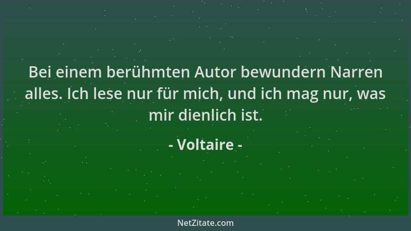 Voltaire - Bei einem berühmten Autor bewundern Narren alles. Ich lese nur für mich, und ich mag nur, was mir dienlich ist....