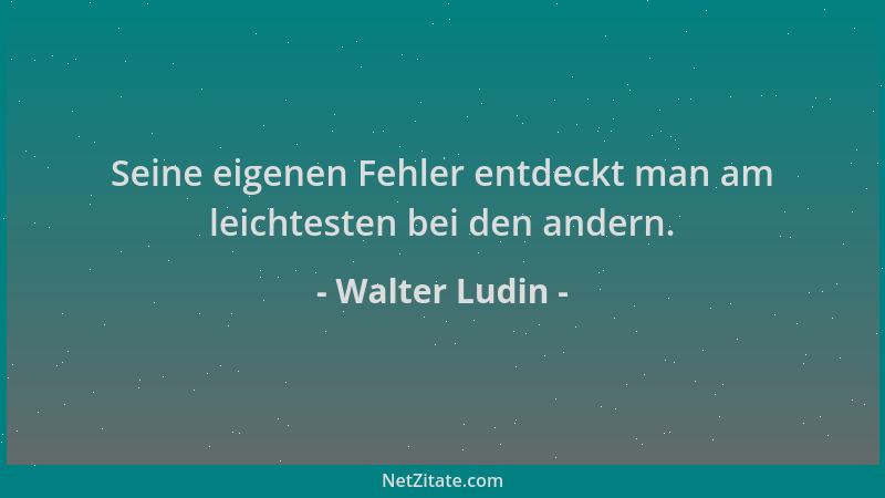 Walter Ludin - Seine eigenen Fehler entdeckt man am leichtesten bei den andern....