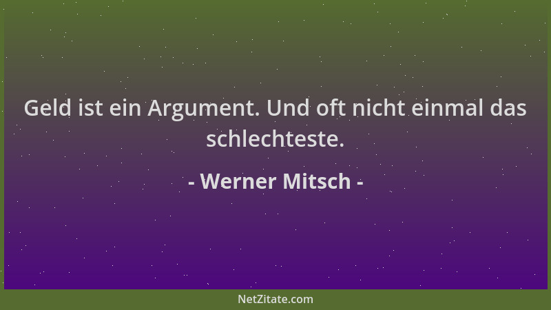 Werner Mitsch - Geld ist ein Argument. Und oft nicht einmal das schlechteste....