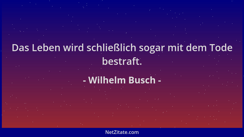 Wilhelm Busch - Das Leben wird schließlich sogar mit dem Tode bestraft....