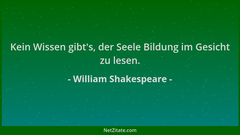 William Shakespeare - Kein Wissen gibt 's, der Seele Bildung im Gesicht zu lesen....