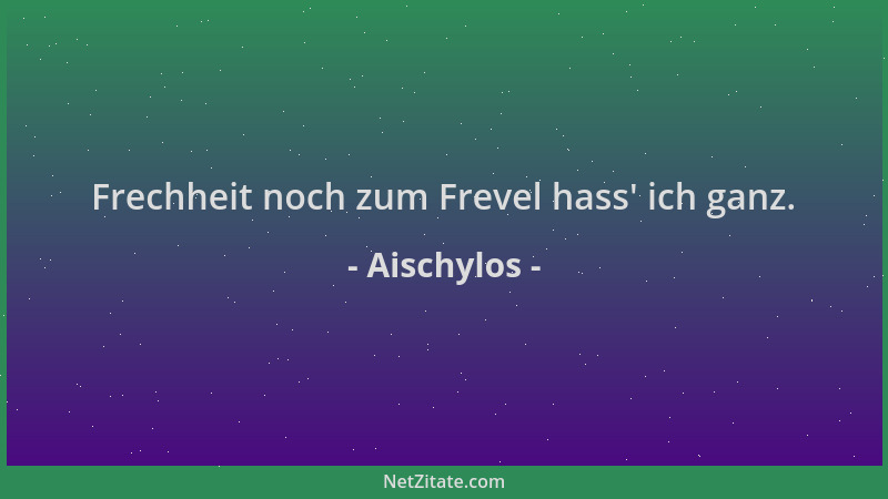 Aischylos - Frechheit noch zum Frevel hass ' ich ganz....