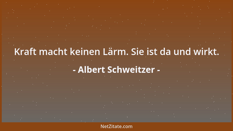 Albert Schweitzer - Kraft macht keinen Lärm. Sie ist da und wirkt....