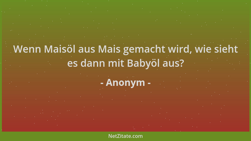 Anonym - Wenn Maisöl aus Mais gemacht wird, wie sieht es dann mit Babyöl aus?...