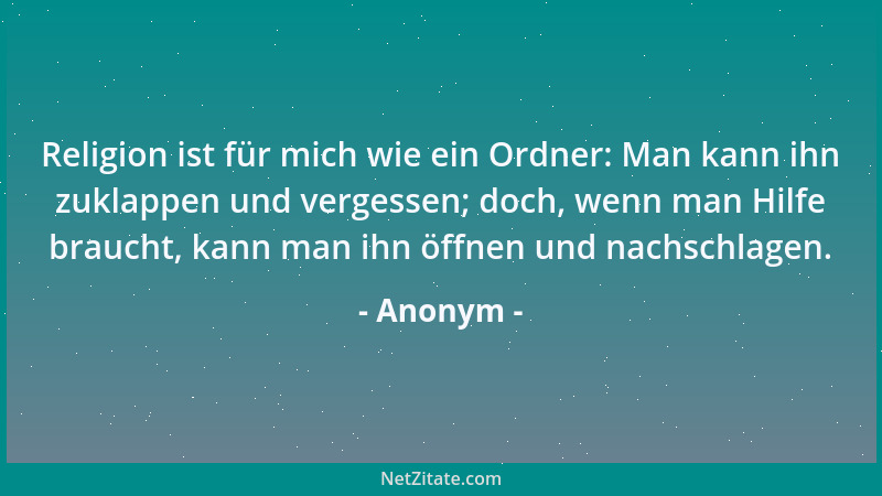 Anonym - Religion ist für mich wie ein Ordner: Man kann ihn zuklappen und vergessen; doch, wenn man Hilfe braucht, kann man...