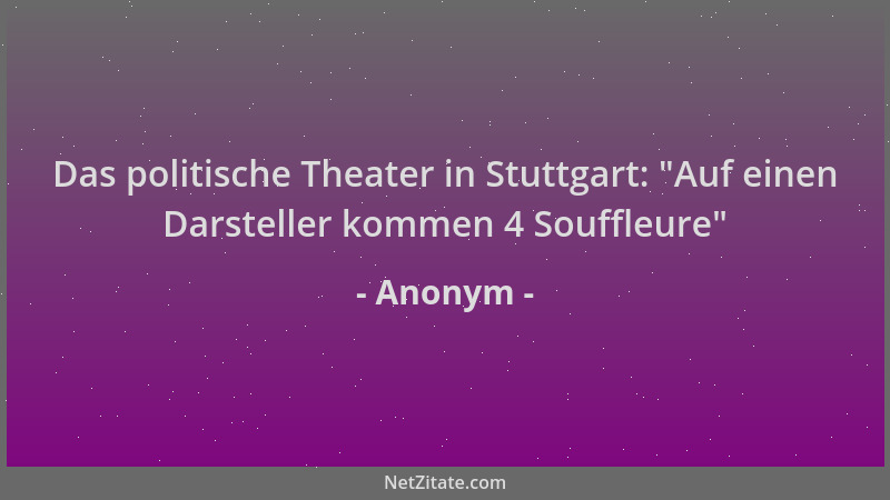 Anonym - Das politische Theater in Stuttgart:  "Auf einen Darsteller kommen 4 Souffleure "...