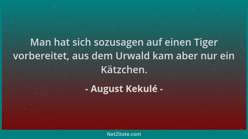 August Kekulé - Man hat sich sozusagen auf einen Tiger vorbereitet, aus dem Urwald kam aber nur ein Kätzchen....