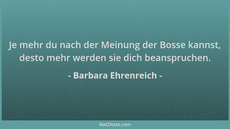 Barbara Ehrenreich - Je mehr du nach der Meinung der Bosse kannst, desto mehr werden sie dich beanspruchen....