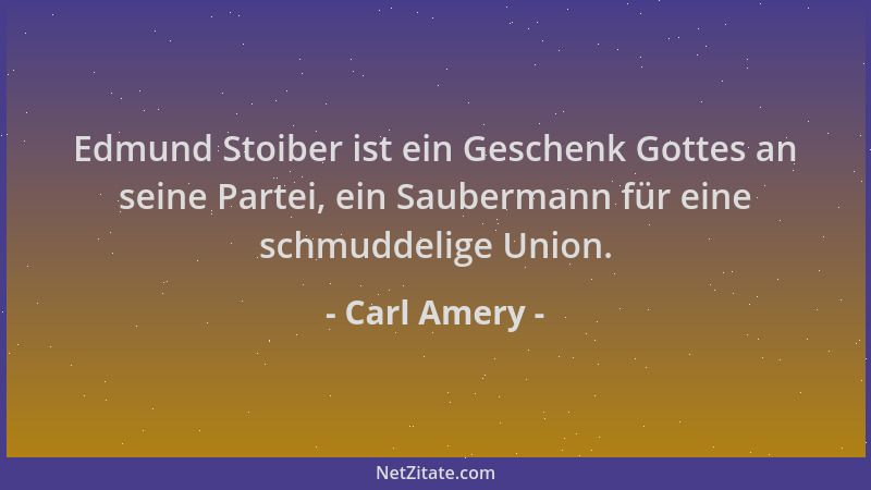 Carl Amery - Edmund Stoiber ist ein Geschenk Gottes an seine Partei, ein Saubermann für eine schmuddelige Union....