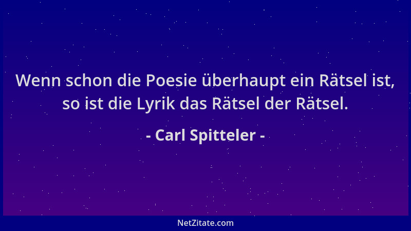 Carl Spitteler - Wenn schon die Poesie überhaupt ein Rätsel ist, so ist die Lyrik das Rätsel der Rätsel....