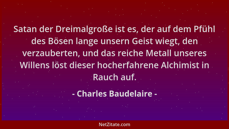 Charles Baudelaire - Satan der Dreimalgroße ist es, der auf dem Pfühl des Bösen lange unsern Geist wiegt, den verzauberten,...