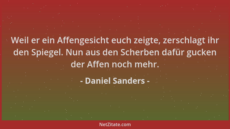 Daniel Sanders - Weil er ein Affengesicht euch zeigte, zerschlagt ihr den Spiegel. Nun aus den Scherben dafür gucken der Af...