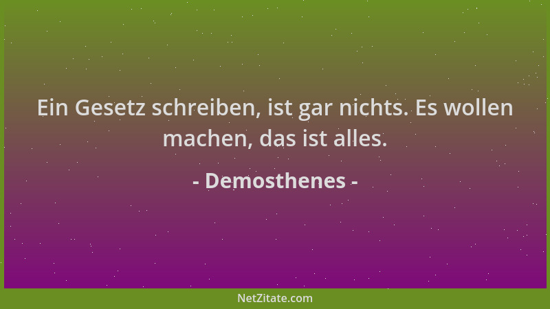 Demosthenes - Ein Gesetz schreiben, ist gar nichts. Es wollen machen, das ist alles....