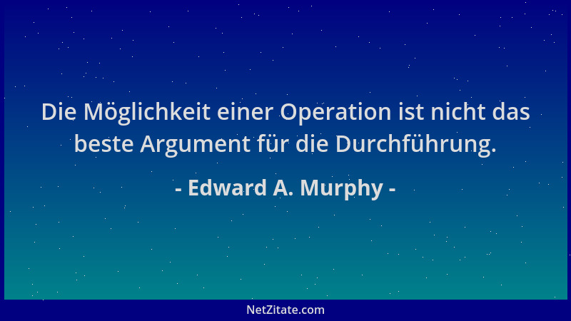 Edward A. Murphy - Die Möglichkeit einer Operation ist nicht das beste Argument für die Durchführung....