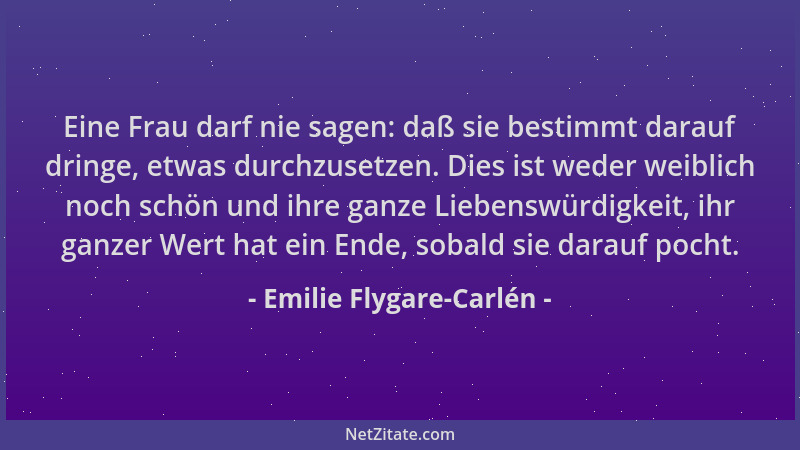 Emilie Flygare-Carlén - Eine Frau darf nie sagen: daß sie bestimmt darauf dringe, etwas durchzusetzen. Dies ist weder weibl...