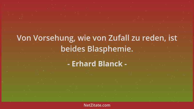 Erhard Blanck - Von Vorsehung, wie von Zufall zu reden, ist beides Blasphemie....