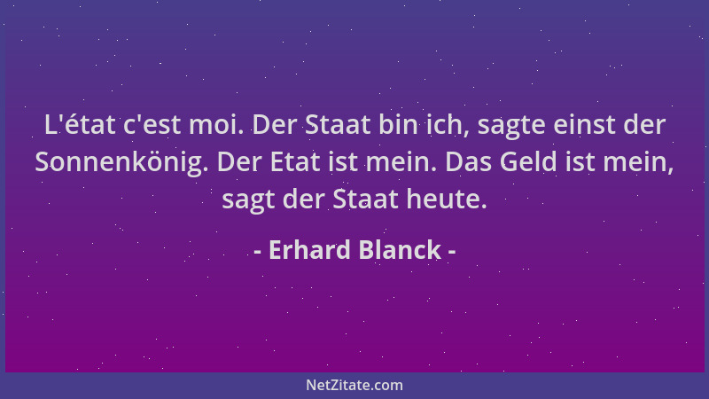 Erhard Blanck - L 'état c 'est moi. Der Staat bin ich, sagte einst der Sonnenkönig. Der Etat ist mein. Das Geld ist mein, sag...