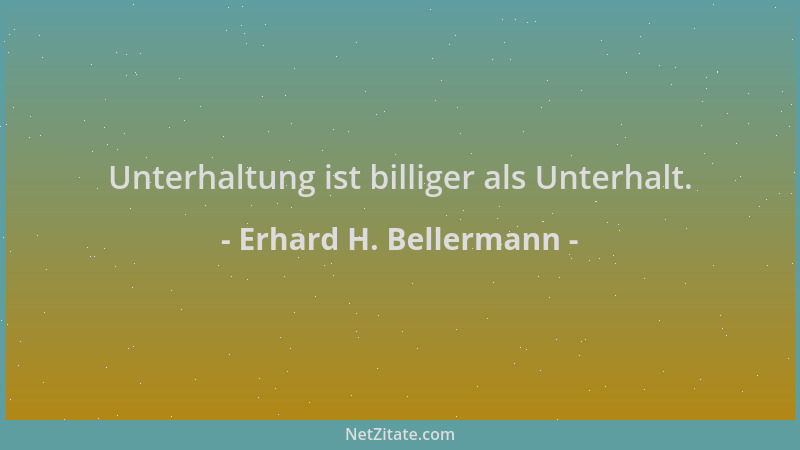 Erhard H. Bellermann - Unterhaltung ist billiger als Unterhalt....