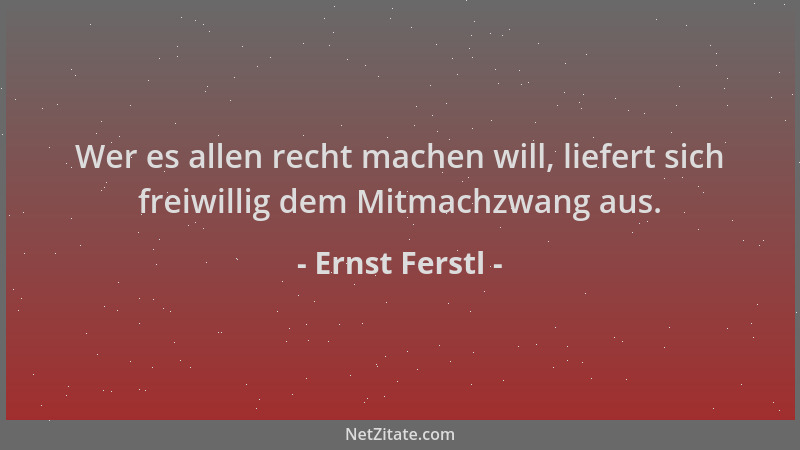 Ernst Ferstl - Wer es allen recht machen will, liefert sich freiwillig dem Mitmachzwang aus....