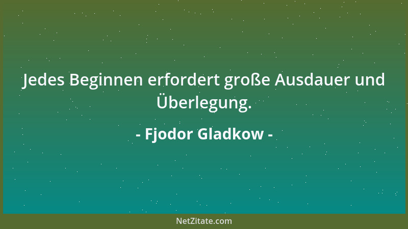 Fjodor Gladkow - Jedes Beginnen erfordert große Ausdauer und Überlegung....